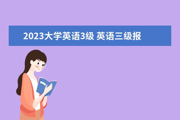 2023大学英语3级 英语三级报名时间2023年上半年