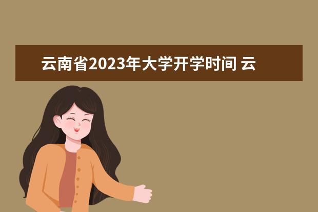 云南省2023年大学开学时间 云南暑假放假时间2023年