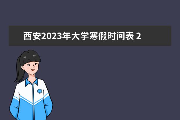 西安2023年大学寒假时间表 2023年西安寒假中小学放假时间表