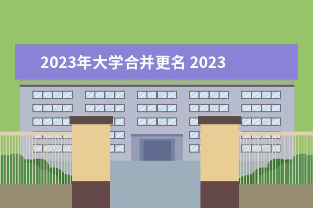 2023年大学合并更名 2023年还有哪些大学将会更名?