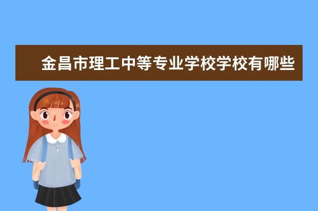 金昌市理工中等专业学校学校有哪些专业 学费怎么收