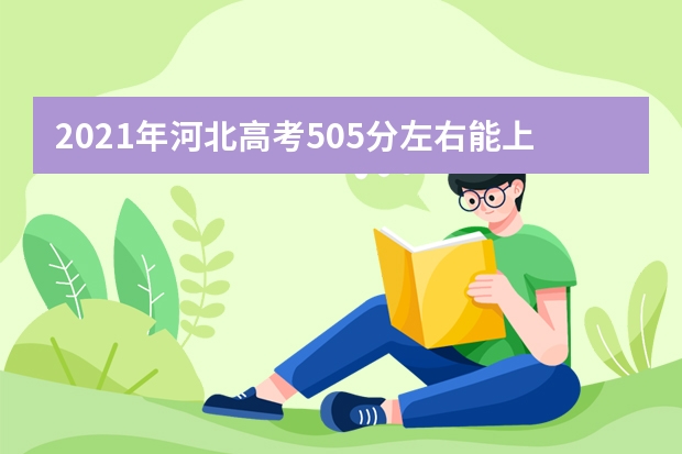 2021年河北高考505分左右能上什么样的大学