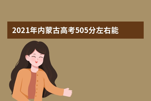 2021年内蒙古高考505分左右能上什么样的大学