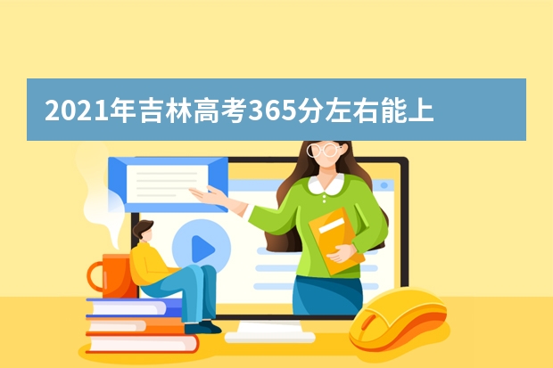 2021年吉林高考365分左右能上什么样的大学