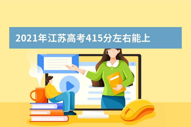 2021年江苏高考415分左右能上什么样的大学