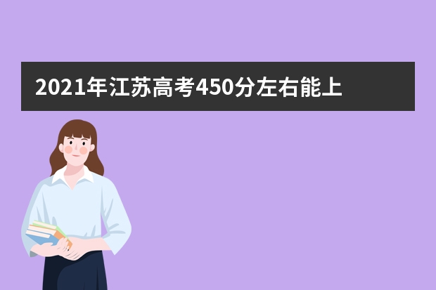 2021年江苏高考450分左右能上什么样的大学