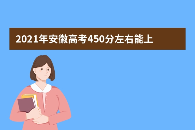 2021年安徽高考450分左右能上什么样的大学