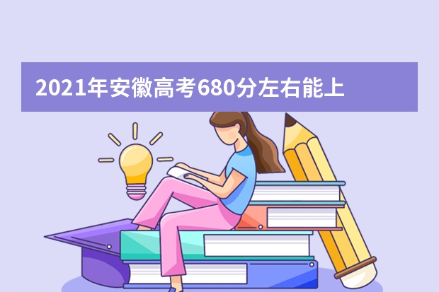 2021年安徽高考680分左右能上什么样的大学