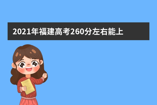 2021年福建高考260分左右能上什么样的大学