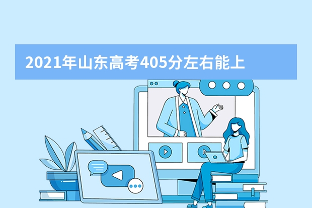 2021年山东高考405分左右能上什么样的大学