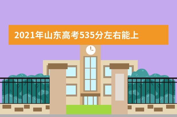 2021年山东高考535分左右能上什么样的大学