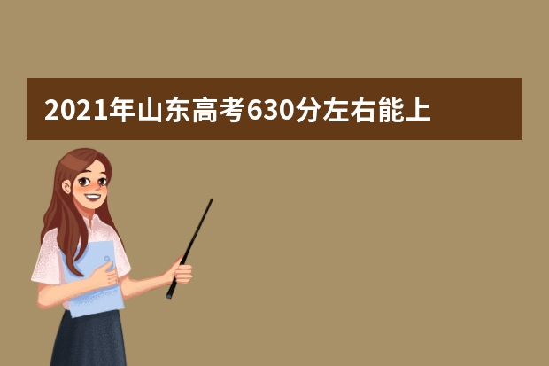 2021年山东高考630分左右能上什么样的大学