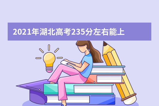 2021年湖北高考235分左右能上什么样的大学