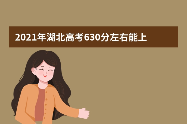 2021年湖北高考630分左右能上什么样的大学