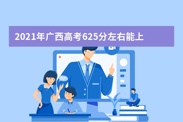 2021年广西高考625分左右能上什么样的大学