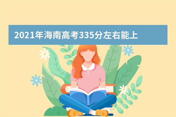 2021年海南高考335分左右能上什么样的大学