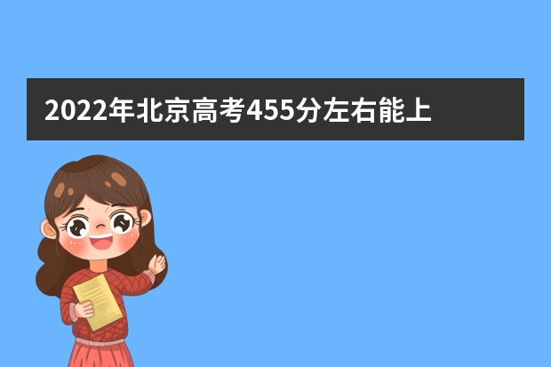 2022年北京高考455分左右能上什么样的大学