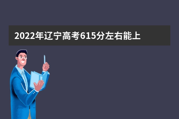 2022年辽宁高考615分左右能上什么样的大学