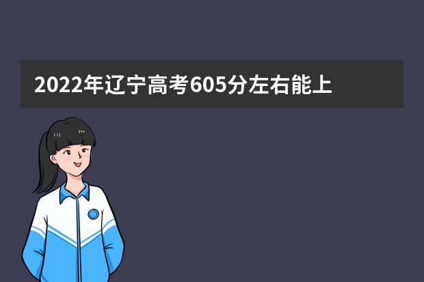 2022年辽宁高考605分左右能上什么样的大学