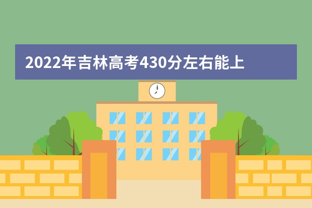 2022年吉林高考430分左右能上什么样的大学