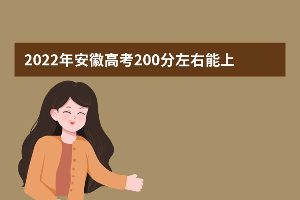 2022年安徽高考200分左右能上什么样的大学