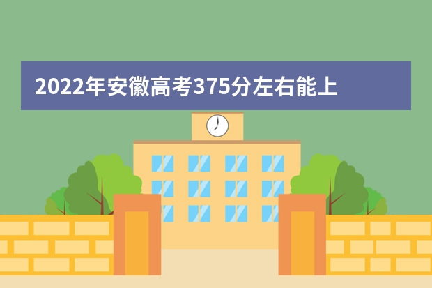 2022年安徽高考375分左右能上什么样的大学