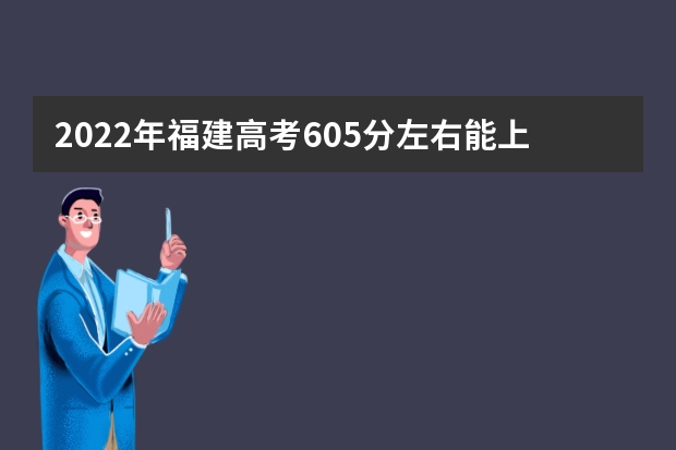 2022年福建高考605分左右能上什么样的大学