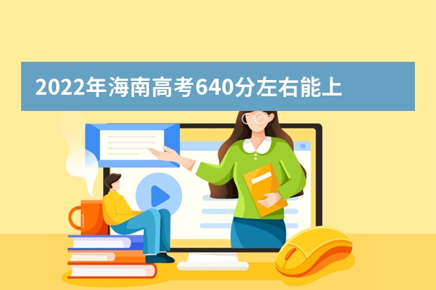 2022年海南高考640分左右能上什么样的大学