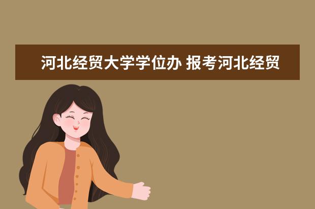 河北经贸大学学位办 报考河北经贸大学在职研究生如何获得学位?