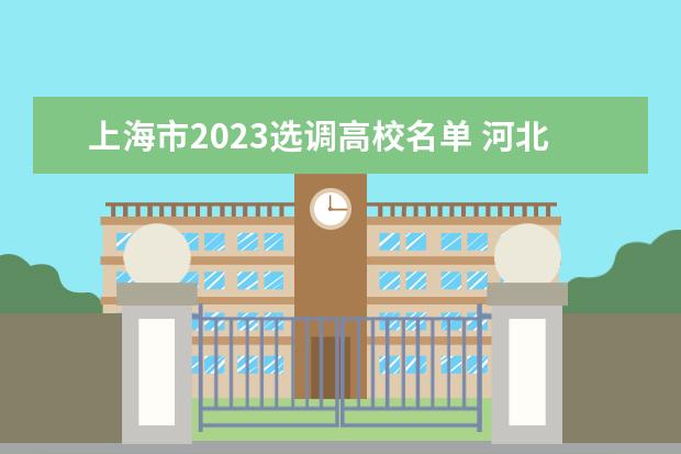 上海市2023选调高校名单 河北省2023年度定向招录选调生有关院校(学科)名单 -...