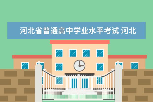 河北省普通高中学业水平考试 河北省学业考试具体内容是什么??