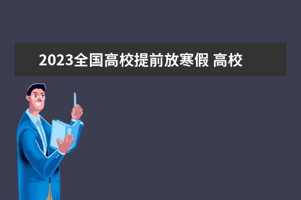 2023全国高校提前放寒假 高校寒假放假时间2023年