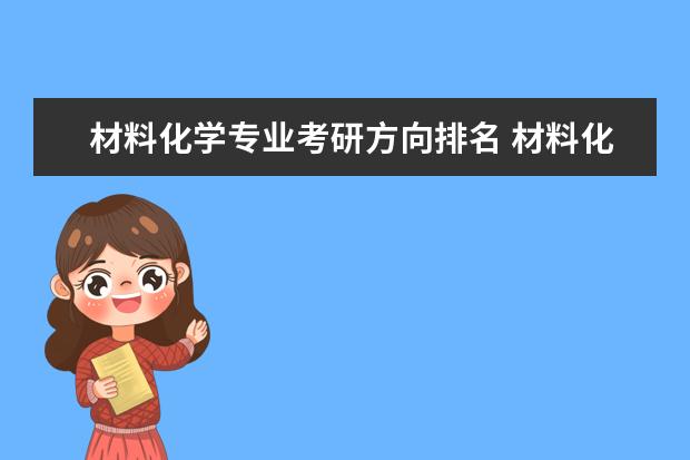 材料化学专业考研方向排名 材料化学专业可以考什么方向研究生