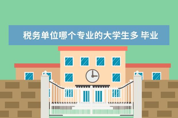 税务单位哪个专业的大学生多 毕业了想考公务员,大学里面选什么专业好??? - 百度...