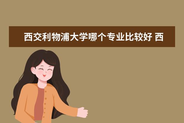 西交利物浦大学哪个专业比较好 西交利物浦大学哪些专业比较好?