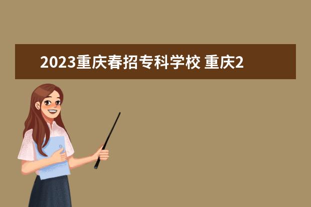 2023重庆春招专科学校 重庆2023春招专本贯通的学校有哪些