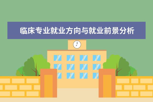 临床专业就业方向与就业前景分析 临床医学就业前景和就业方向