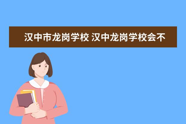 汉中市龙岗学校 汉中龙岗学校会不会转公