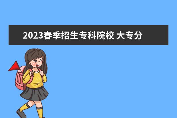 2023春季招生专科院校 大专分数线2023