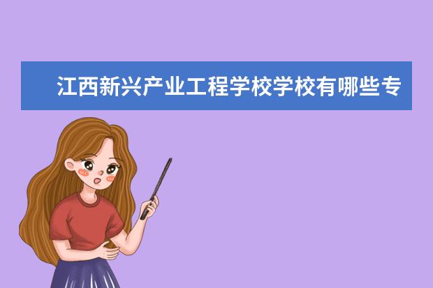 江西新兴产业工程学校学校有哪些专业 学费怎么收