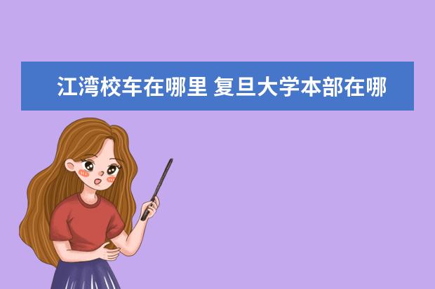 江湾校车在哪里 复旦大学本部在哪里?