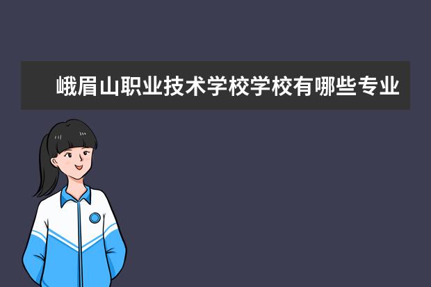 峨眉山职业技术学校学校有哪些专业 学费怎么收