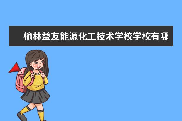 榆林益友能源化工技术学校学校有哪些专业 学费怎么收