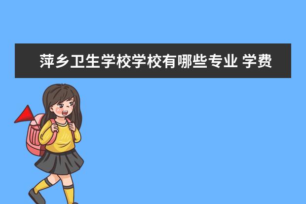 萍乡卫生学校学校有哪些专业 学费怎么收