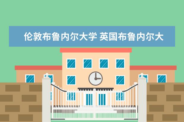 伦敦布鲁内尔大学 英国布鲁内尔大学。BULL UNIVERSITY 是一个好的学校...