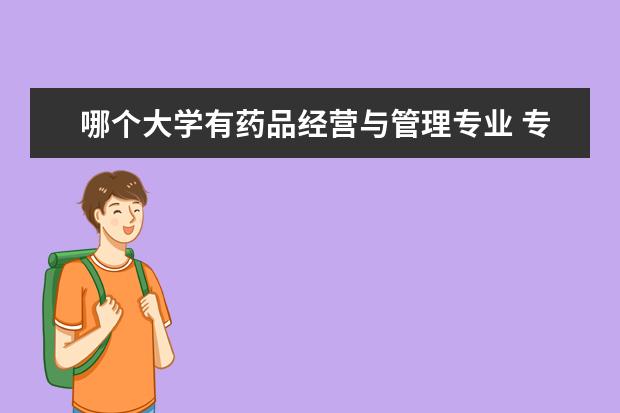 哪个大学有药品经营与管理专业 专升本药学学校有哪些专业?