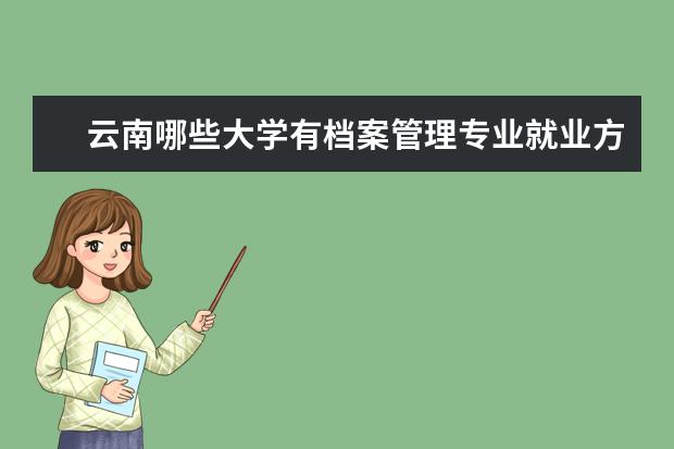 云南哪些大学有档案管理专业就业方向 云南大学就业率高的专业