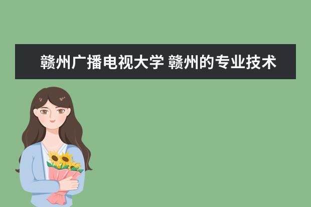 赣州广播电视大学 赣州的专业技术学校地址?