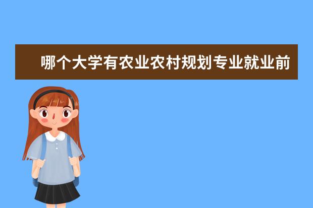 哪个大学有农业农村规划专业就业前景 城乡规划专业就业前景及就业方向