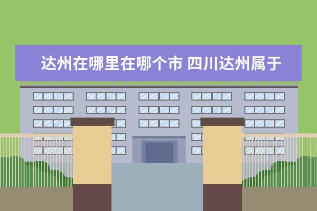 达州在哪里在哪个市 四川达州属于哪个市?